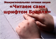 Межрегиональная сетевая акция «Читаем сами шрифтом Брайля»